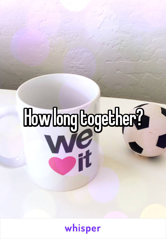 How long together?