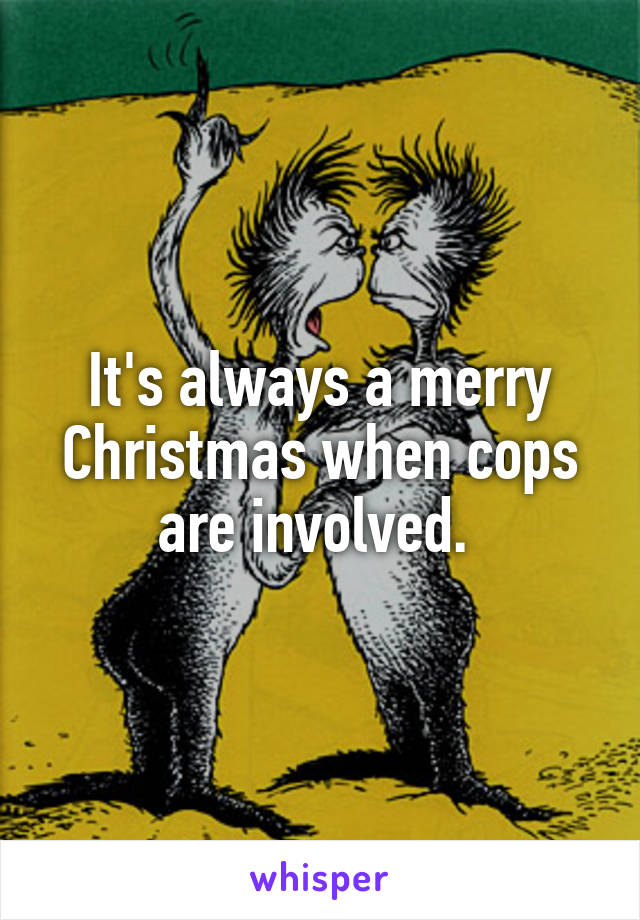 It's always a merry Christmas when cops are involved. 