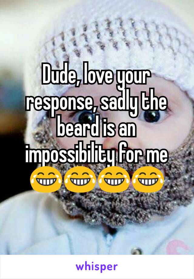 Dude, love your response, sadly the beard is an impossibility for me 😂😂😂😂
