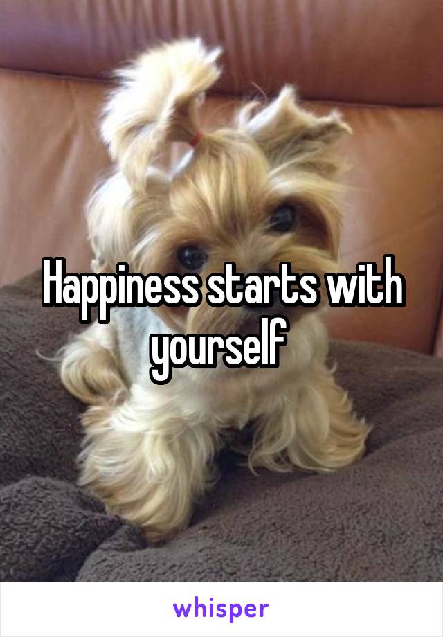 Happiness starts with yourself 