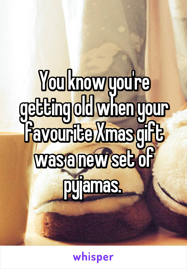 You know you're getting old when your favourite Xmas gift was a new set of pyjamas. 