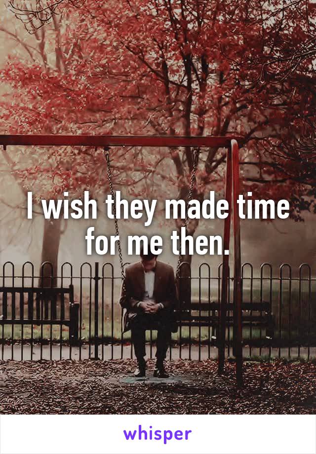 I wish they made time for me then.