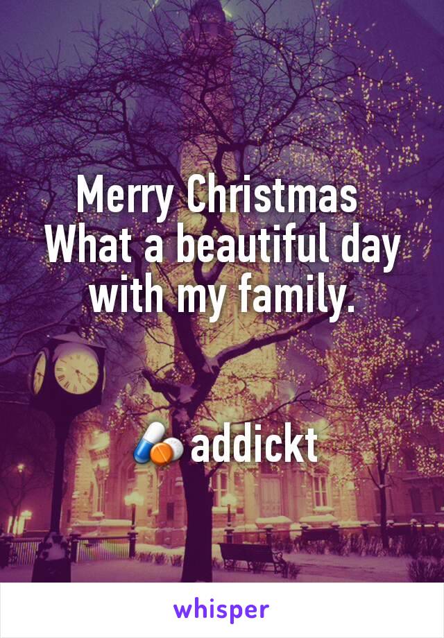 Merry Christmas 
What a beautiful day with my family.


💊addickt