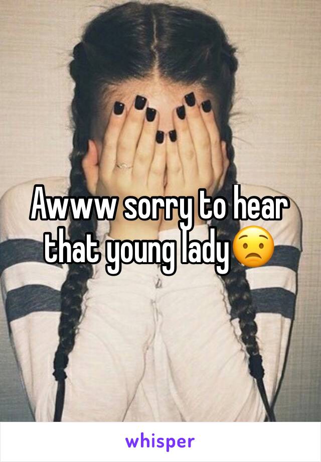 Awww sorry to hear that young lady😟