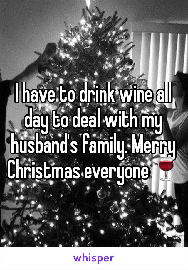 I have to drink wine all day to deal with my husband's family. Merry Christmas everyone 🍷