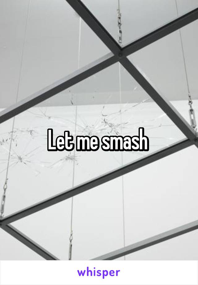 Let me smash 