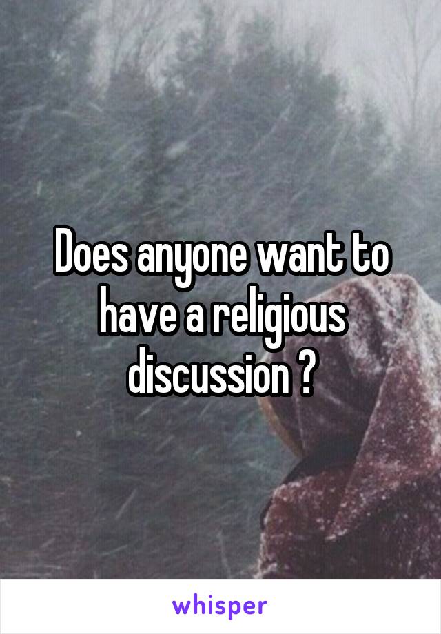 Does anyone want to have a religious discussion ?