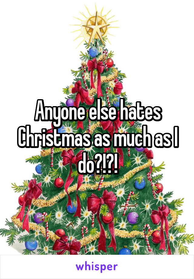 Anyone else hates Christmas as much as I do?!?!