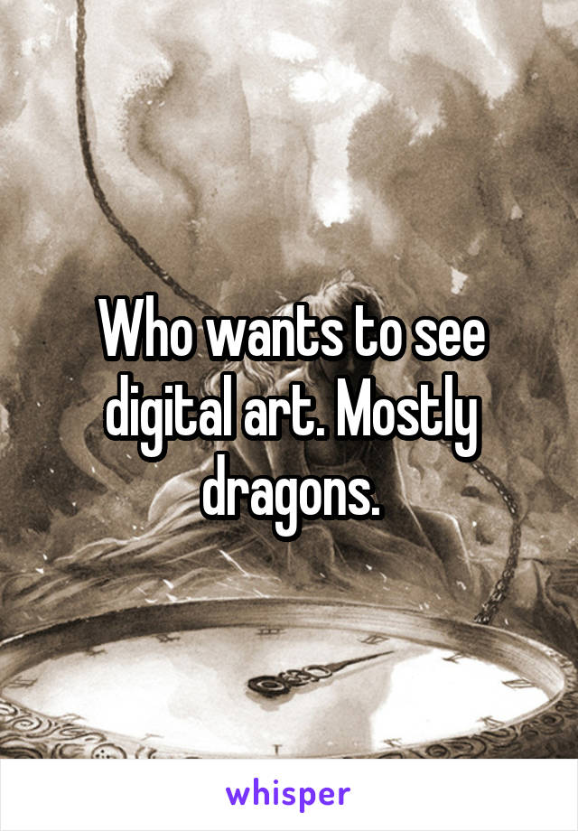 Who wants to see digital art. Mostly dragons.