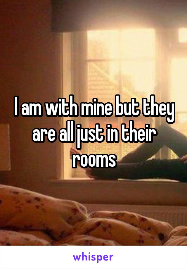 I am with mine but they are all just in their rooms