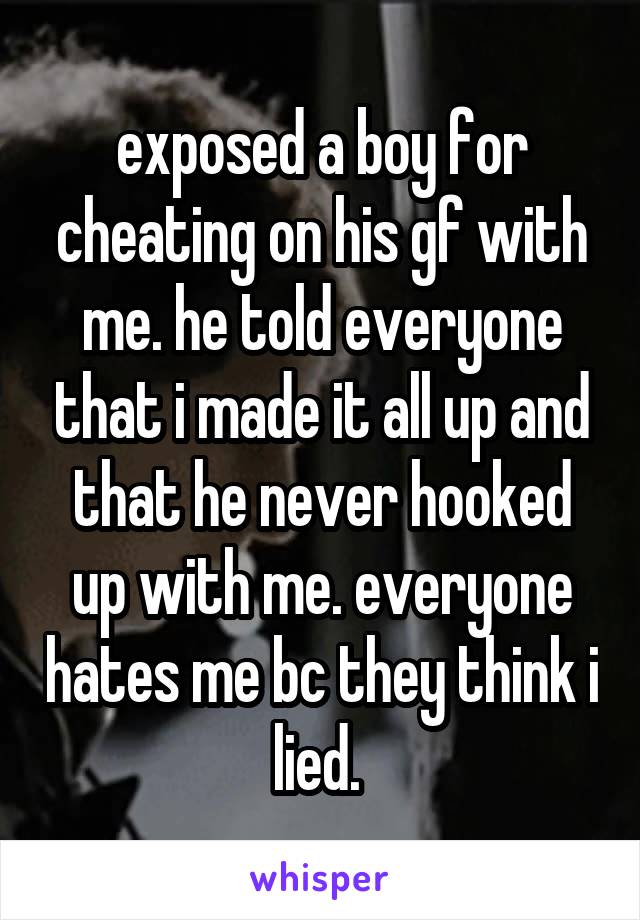 exposed a boy for cheating on his gf with me. he told everyone that i made it all up and that he never hooked up with me. everyone hates me bc they think i lied. 