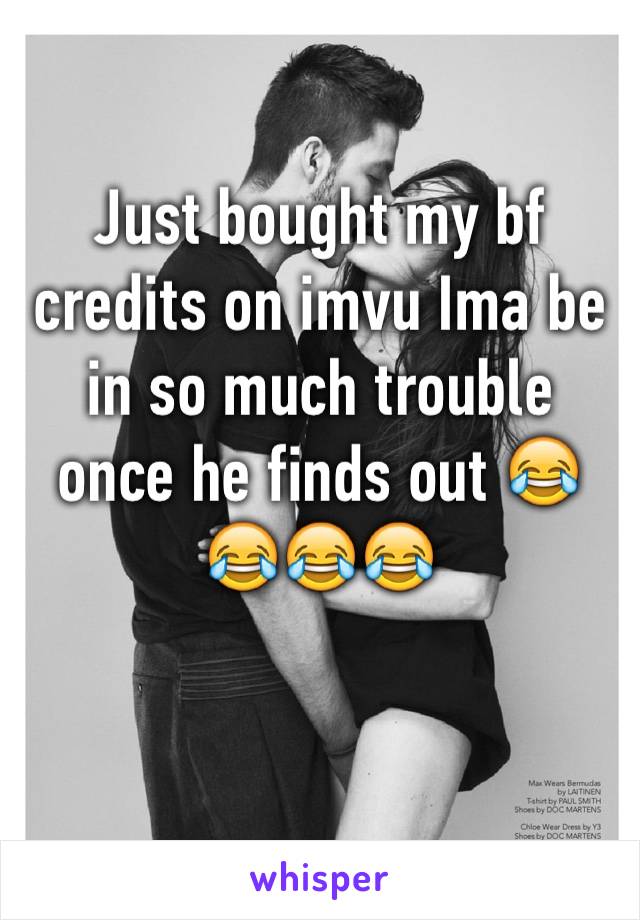 Just bought my bf credits on imvu Ima be in so much trouble once he finds out 😂😂😂😂