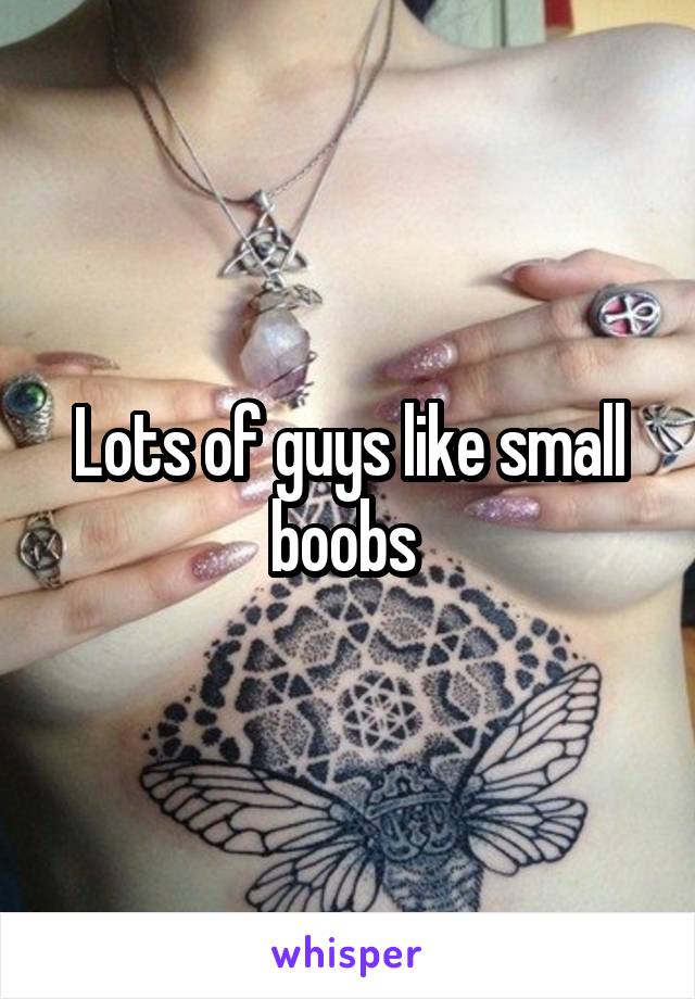 Lots of guys like small boobs 