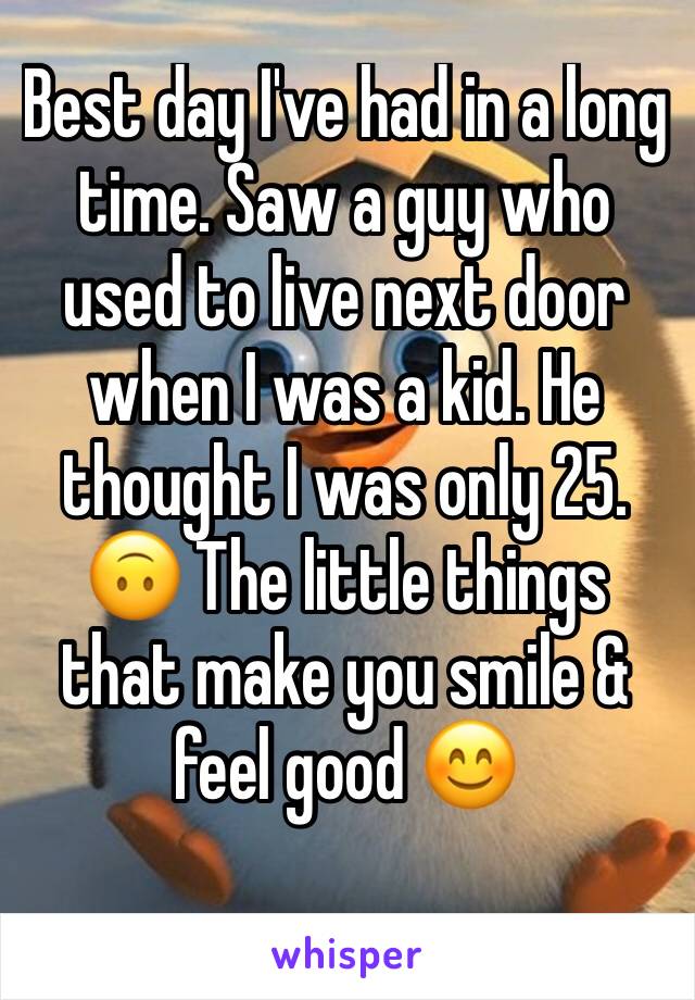 Best day I've had in a long time. Saw a guy who used to live next door when I was a kid. He thought I was only 25. 🙃 The little things that make you smile & feel good 😊