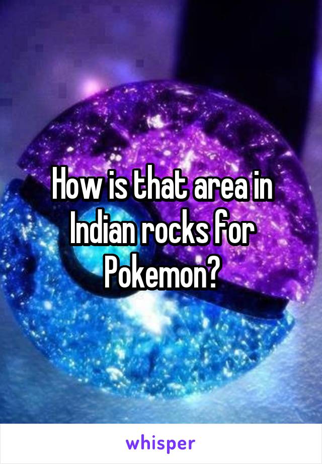 How is that area in Indian rocks for Pokemon?