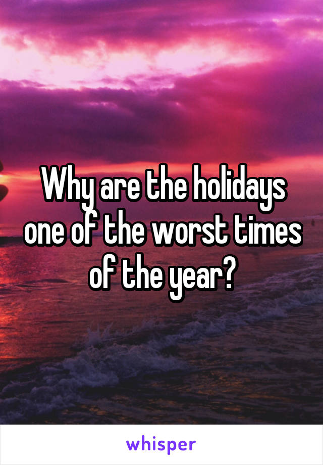 Why are the holidays one of the worst times of the year?