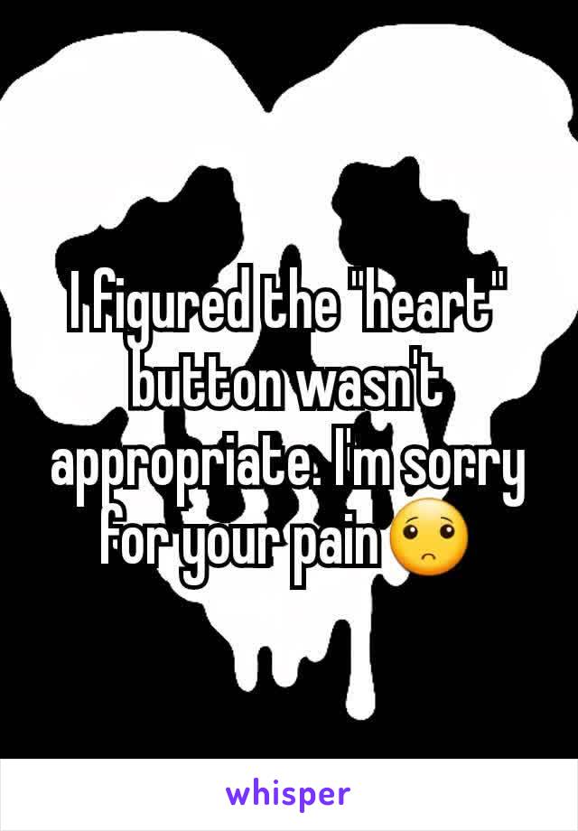 I figured the "heart" button wasn't appropriate. I'm sorry for your pain🙁