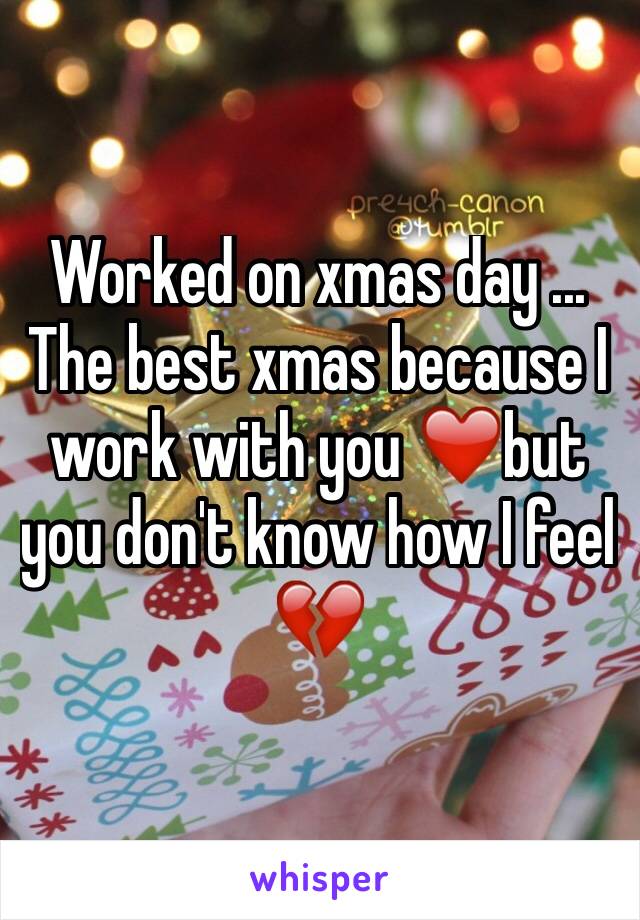 Worked on xmas day ...
The best xmas because I work with you ❤️but you don't know how I feel 💔