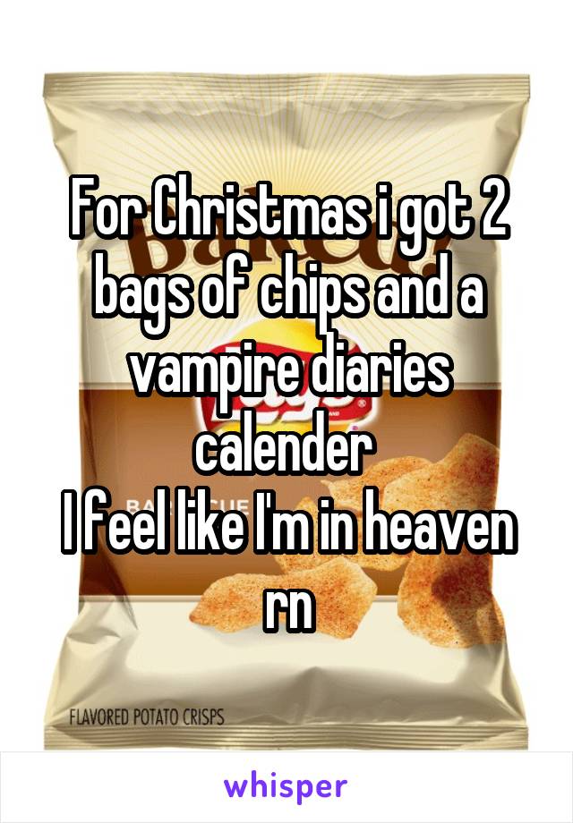 For Christmas i got 2 bags of chips and a vampire diaries calender 
I feel like I'm in heaven rn