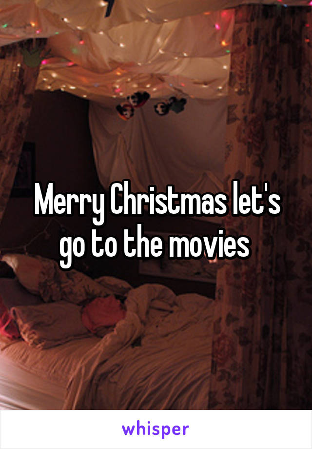 Merry Christmas let's go to the movies 