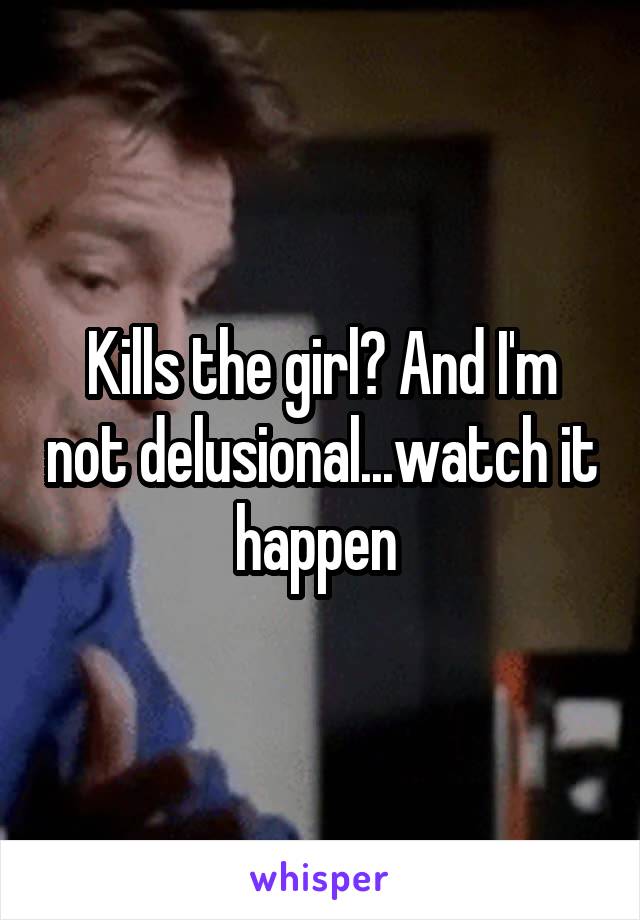 Kills the girl? And I'm not delusional...watch it happen 