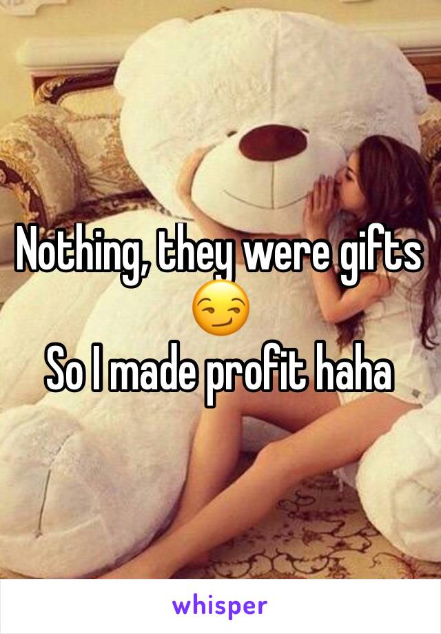 Nothing, they were gifts 😏
So I made profit haha