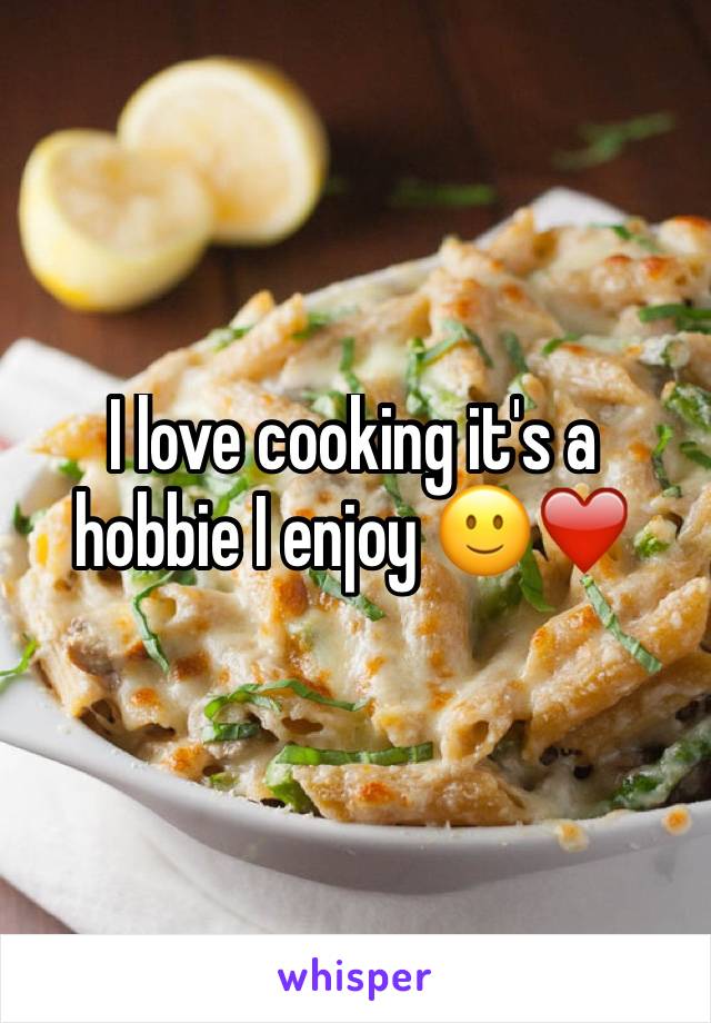 I love cooking it's a hobbie I enjoy 🙂❤️