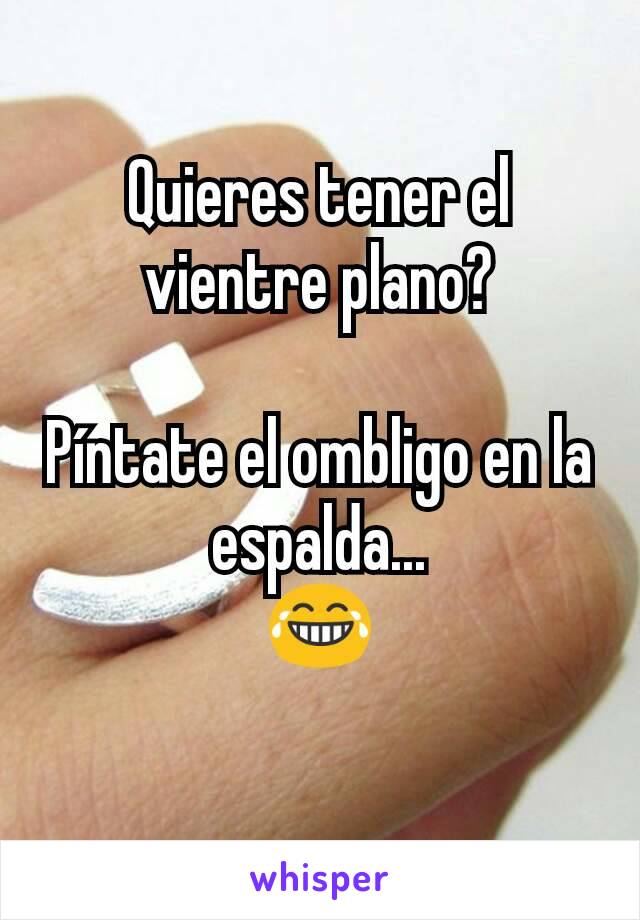 Quieres tener el vientre plano?

Píntate el ombligo en la espalda...
😂