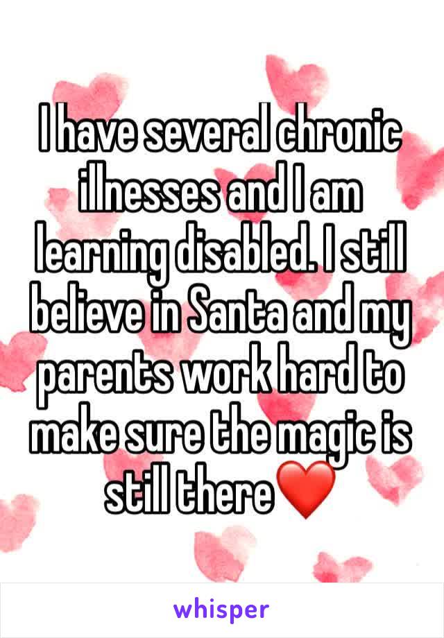 I have several chronic illnesses and I am learning disabled. I still believe in Santa and my parents work hard to make sure the magic is still there❤