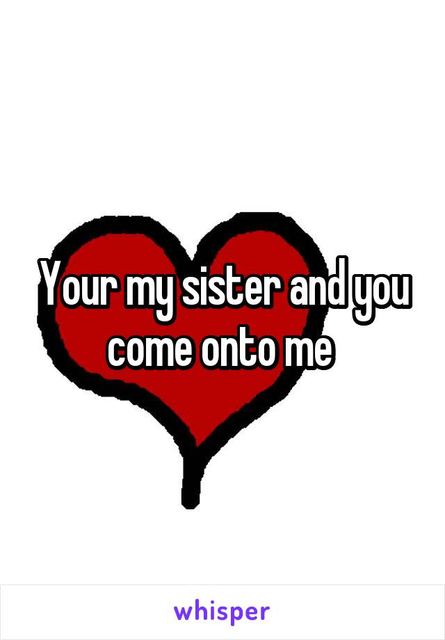 Your my sister and you come onto me 