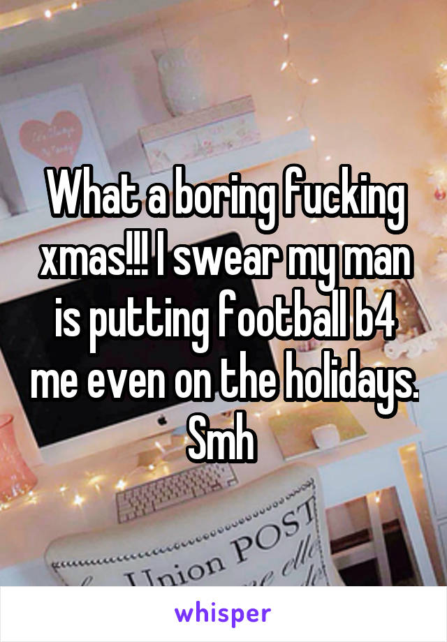 What a boring fucking xmas!!! I swear my man is putting football b4 me even on the holidays. Smh 