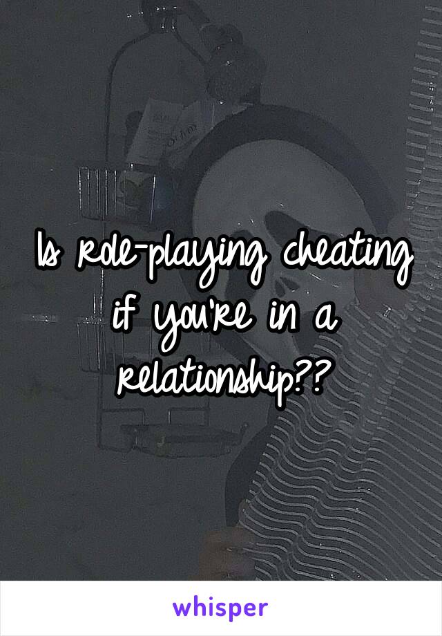 Is role-playing cheating if you're in a relationship??