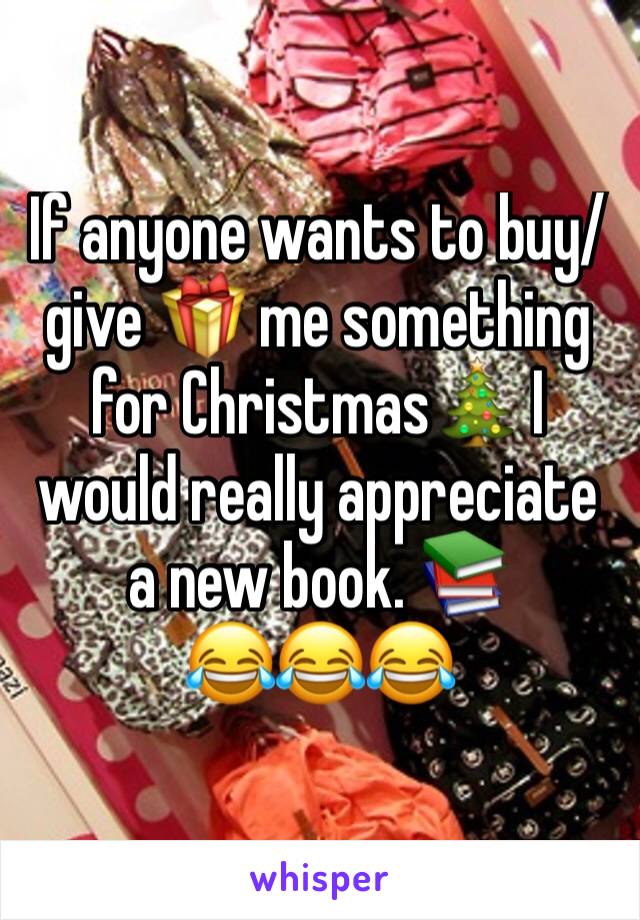 If anyone wants to buy/give 🎁 me something for Christmas🎄 I would really appreciate a new book. 📚 
😂😂😂