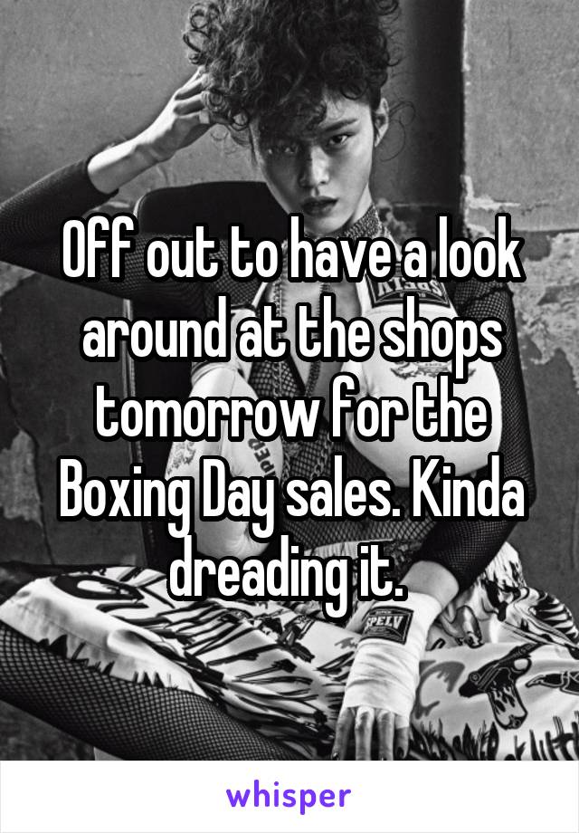 Off out to have a look around at the shops tomorrow for the Boxing Day sales. Kinda dreading it. 