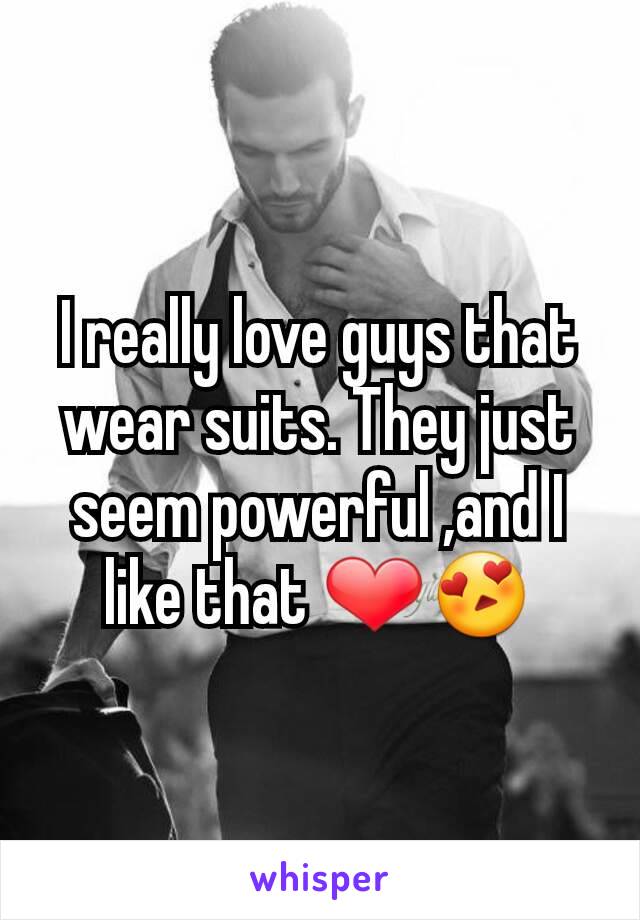 I really love guys that wear suits. They just seem powerful ,and I like that ❤😍