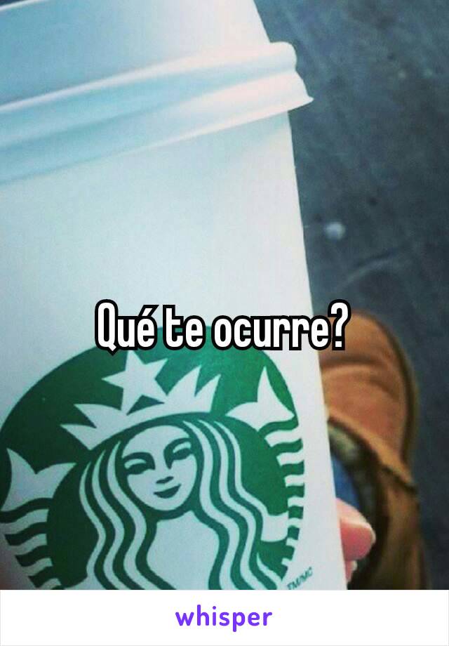 Qué te ocurre?