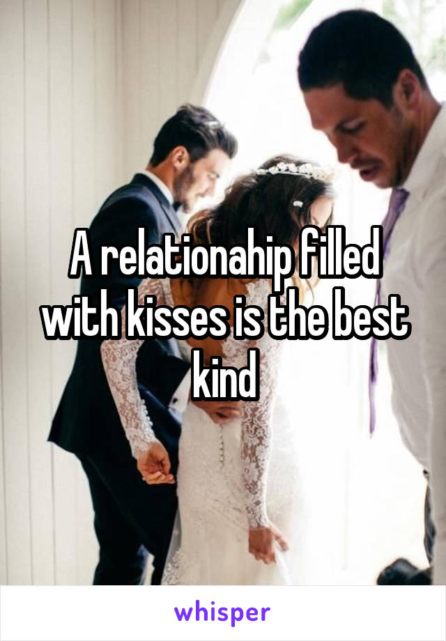 A relationahip filled with kisses is the best kind