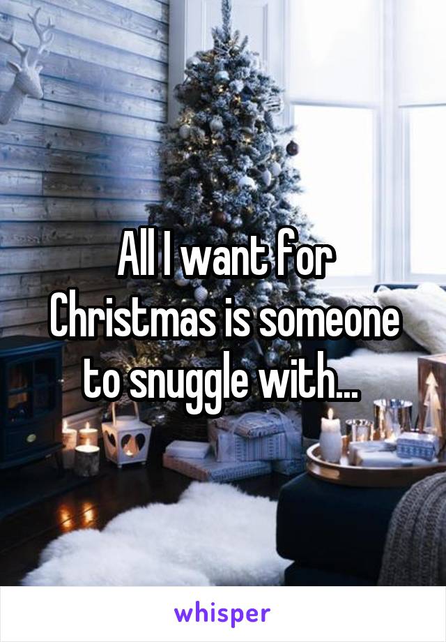 All I want for Christmas is someone to snuggle with... 