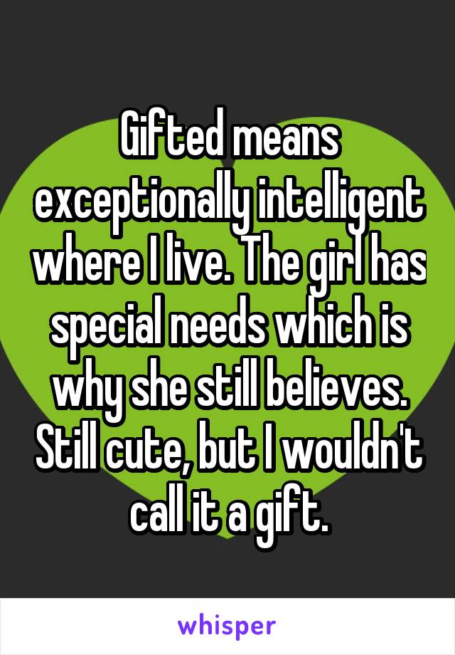 Gifted means exceptionally intelligent where I live. The girl has special needs which is why she still believes. Still cute, but I wouldn't call it a gift.