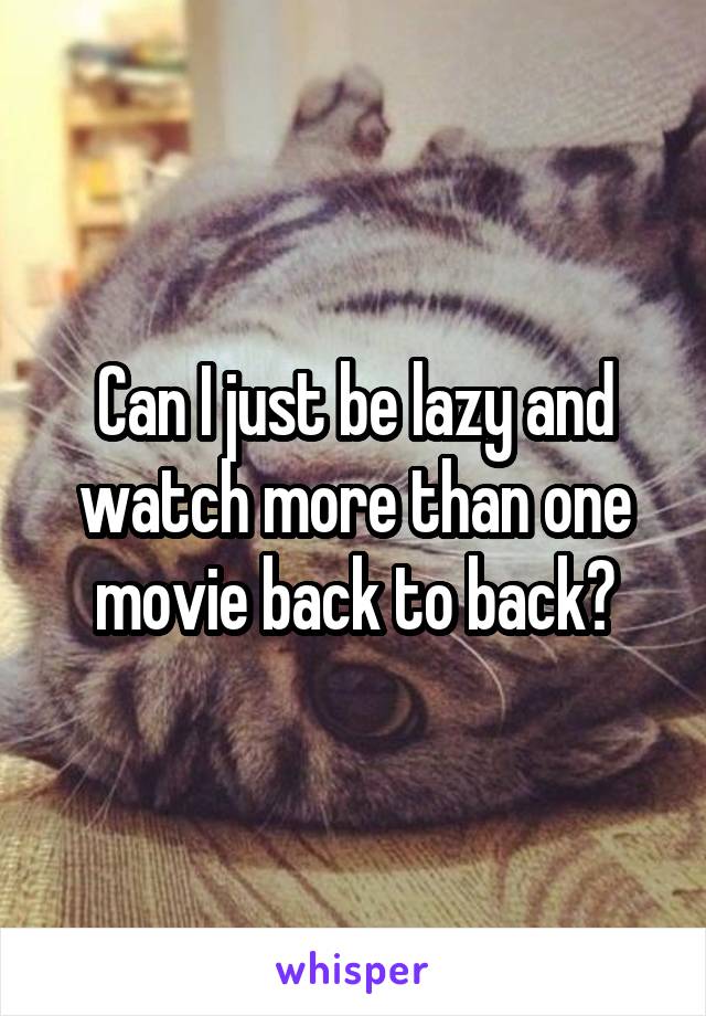 Can I just be lazy and watch more than one movie back to back?