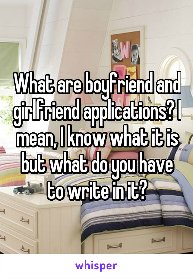 What are boyfriend and girlfriend applications? I mean, I know what it is but what do you have to write in it?