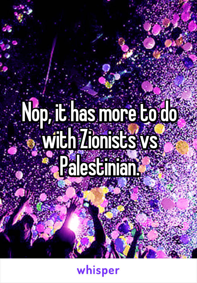 Nop, it has more to do with Zionists vs Palestinian.