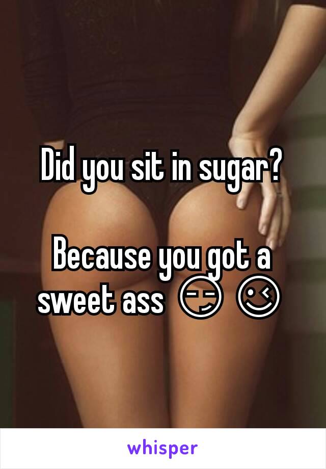 Did you sit in sugar?

Because you got a sweet ass 😏😉