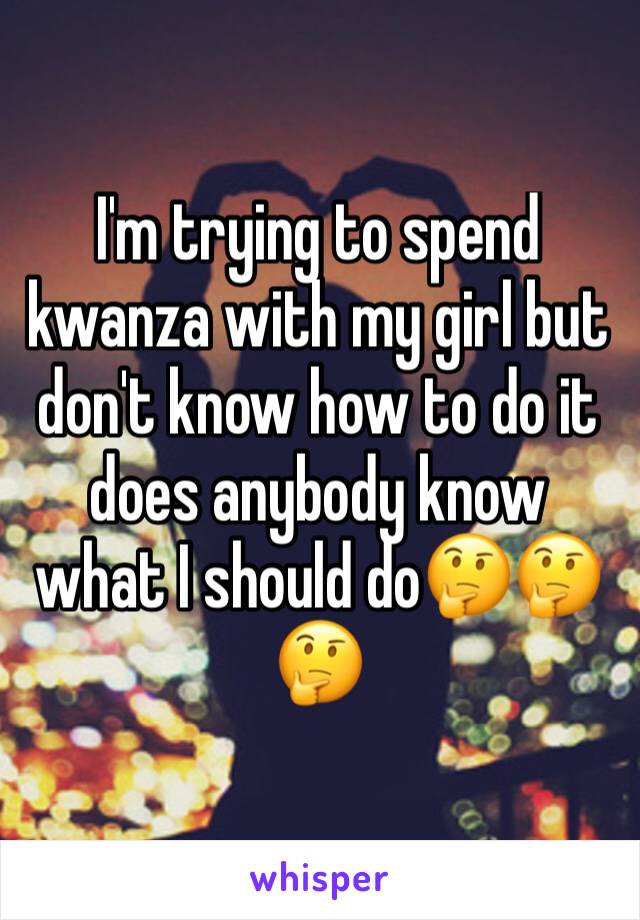 I'm trying to spend kwanza with my girl but don't know how to do it does anybody know what I should do🤔🤔🤔