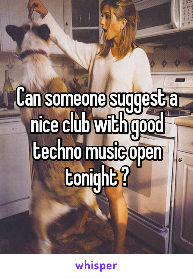 Can someone suggest a nice club with good techno music open tonight ?