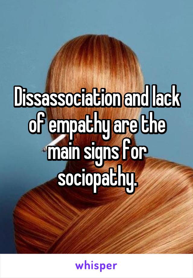 Dissassociation and lack of empathy are the main signs for sociopathy.