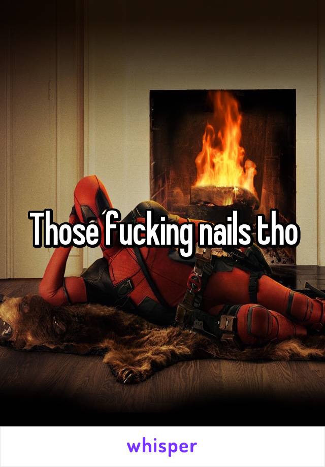 Those fucking nails tho