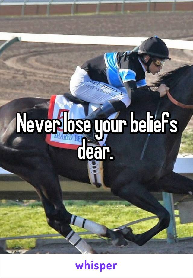 Never lose your beliefs dear. 