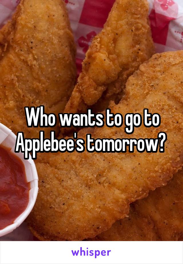 Who wants to go to Applebee's tomorrow? 