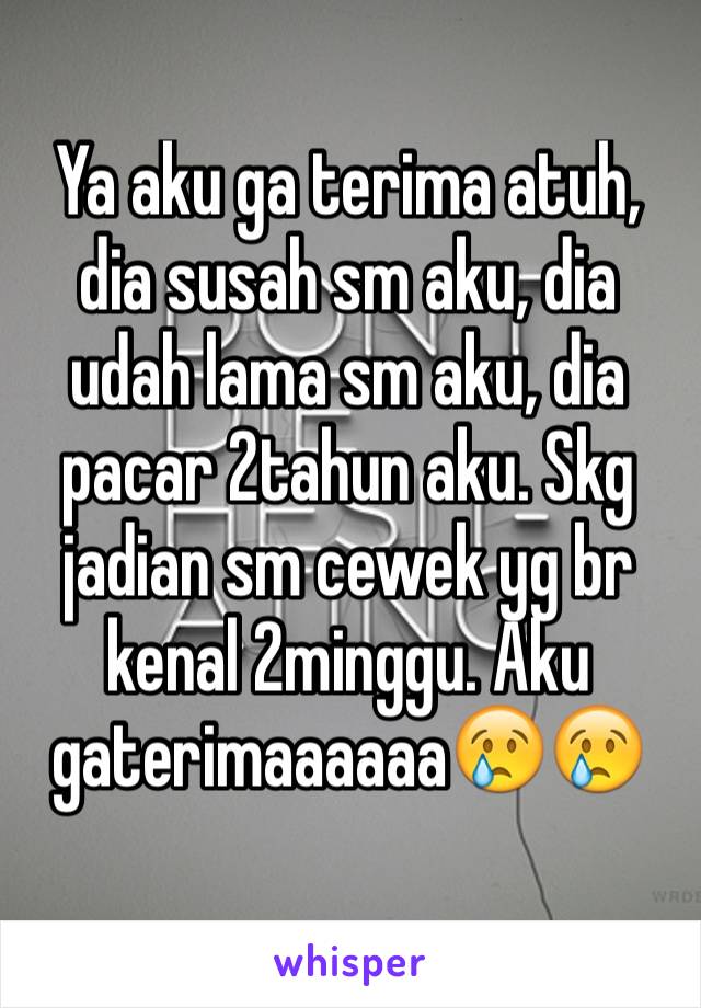 Ya aku ga terima atuh, dia susah sm aku, dia udah lama sm aku, dia pacar 2tahun aku. Skg jadian sm cewek yg br kenal 2minggu. Aku gaterimaaaaaa😢😢